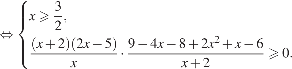  рав­но­силь­но си­сте­ма вы­ра­же­ний  новая стро­ка x боль­ше или равно дробь: чис­ли­тель: 3, зна­ме­на­тель: 2 конец дроби , новая стро­ка дробь: чис­ли­тель: левая круг­лая скоб­ка x плюс 2 пра­вая круг­лая скоб­ка левая круг­лая скоб­ка 2x минус 5 пра­вая круг­лая скоб­ка , зна­ме­на­тель: x конец дроби умно­жить на дробь: чис­ли­тель: 9 минус 4x минус 8 плюс 2x в квад­ра­те плюс x минус 6, зна­ме­на­тель: x плюс 2 конец дроби боль­ше или равно 0. конец си­сте­мы 
