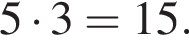  5 умно­жить на 3 = 15.