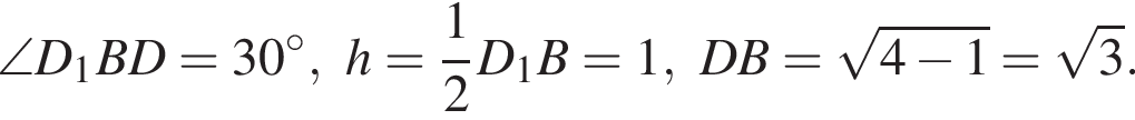 \angle D_1BD = 30 гра­ду­сов,h= дробь: чис­ли­тель: 1, зна­ме­на­тель: 2 конец дроби D_1B=1,DB= ко­рень из: на­ча­ло ар­гу­мен­та: 4 минус 1 конец ар­гу­мен­та = ко­рень из 3 .