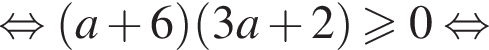 равносильно левая круглая скобка a плюс 6 правая круглая скобка левая круглая скобка 3a плюс 2 правая круглая скобка больше или равно 0 равносильно