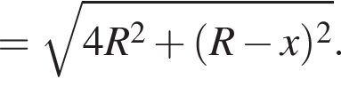 = ко­рень из: на­ча­ло ар­гу­мен­та: 4R в квад­ра­те плюс левая круг­лая скоб­ка R минус x пра­вая круг­лая скоб­ка в квад­ра­те конец ар­гу­мен­та .