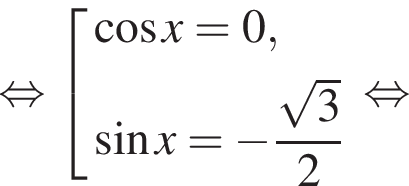  рав­но­силь­но со­во­куп­ность вы­ра­же­ний ко­си­нус x =0, синус x= минус дробь: чис­ли­тель: ко­рень из: на­ча­ло ар­гу­мен­та: 3 конец ар­гу­мен­та , зна­ме­на­тель: 2 конец дроби конец со­во­куп­но­сти . рав­но­силь­но 