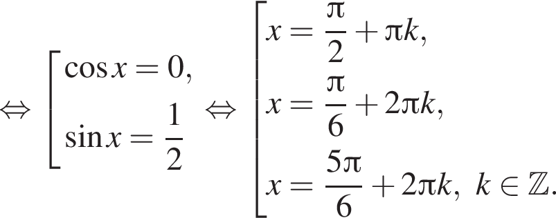  рав­но­силь­но со­во­куп­ность вы­ра­же­ний  новая стро­ка ко­си­нус x=0,  новая стро­ка синус x= дробь: чис­ли­тель: 1, зна­ме­на­тель: 2 конец дроби  конец со­во­куп­но­сти . рав­но­силь­но со­во­куп­ность вы­ра­же­ний  новая стро­ка x= дробь: чис­ли­тель: Пи , зна­ме­на­тель: 2 конец дроби плюс Пи k,  новая стро­ка x= дробь: чис­ли­тель: Пи , зна­ме­на­тель: 6 конец дроби плюс 2 Пи k,  новая стро­ка x= дробь: чис­ли­тель: 5 Пи , зна­ме­на­тель: 6 конец дроби плюс 2 Пи k,k при­над­ле­жит Z .  конец со­во­куп­но­сти . 
