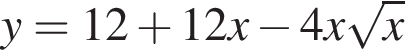 y=12 плюс 12x минус 4x ко­рень из: на­ча­ло ар­гу­мен­та: x конец ар­гу­мен­та 
