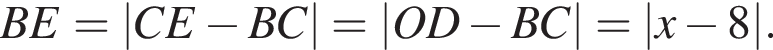 BE=|CE минус BC|=|OD минус BC|=|x минус 8|.