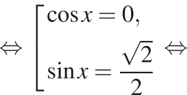  рав­но­силь­но со­во­куп­ность вы­ра­же­ний ко­си­нус x=0, синус x= дробь: чис­ли­тель: ко­рень из: на­ча­ло ар­гу­мен­та: 2 конец ар­гу­мен­та , зна­ме­на­тель: 2 конец дроби конец со­во­куп­но­сти . рав­но­силь­но 