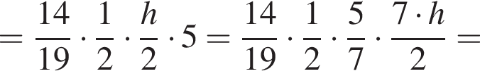 = дробь: числитель: 14, знаменатель: 19 конец дроби умножить на дробь: числитель: 1, знаменатель: 2 конец дроби умножить на дробь: числитель: h, знаменатель: 2 конец дроби умножить на 5= дробь: числитель: 14, знаменатель: 19 конец дроби умножить на дробь: числитель: 1, знаменатель: 2 конец дроби умножить на дробь: числитель: 5, знаменатель: 7 конец дроби умножить на дробь: числитель: 7 умножить на h, знаменатель: 2 конец дроби =