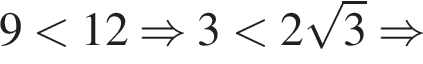 9 мень­ше 12 \Rightarrow 3 мень­ше 2 ко­рень из 3 \Rightarrow 