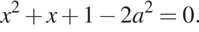 x в квад­ра­те плюс x плюс 1 минус 2a в квад­ра­те =0.