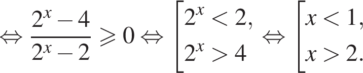  рав­но­силь­но дробь: чис­ли­тель: 2 в сте­пе­ни левая круг­лая скоб­ка x пра­вая круг­лая скоб­ка минус 4, зна­ме­на­тель: 2 в сте­пе­ни левая круг­лая скоб­ка x пра­вая круг­лая скоб­ка минус 2 конец дроби боль­ше или равно 0 рав­но­силь­но со­во­куп­ность вы­ра­же­ний  новая стро­ка 2 в сте­пе­ни левая круг­лая скоб­ка x пра­вая круг­лая скоб­ка мень­ше 2,  новая стро­ка 2 в сте­пе­ни левая круг­лая скоб­ка x пра­вая круг­лая скоб­ка боль­ше 4  конец со­во­куп­но­сти . рав­но­силь­но со­во­куп­ность вы­ра­же­ний  новая стро­ка x мень­ше 1,  новая стро­ка x боль­ше 2. конец со­во­куп­но­сти .