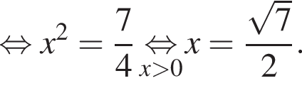  рав­но­силь­но x в квад­ра­те = дробь: чис­ли­тель: 7, зна­ме­на­тель: 4 конец дроби \underset x боль­ше 0 \mathop рав­но­силь­но x = дробь: чис­ли­тель: ко­рень из: на­ча­ло ар­гу­мен­та: 7 конец ар­гу­мен­та , зна­ме­на­тель: 2 конец дроби . 