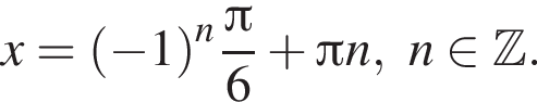 x= левая круг­лая скоб­ка минус 1 пра­вая круг­лая скоб­ка в сте­пе­ни левая круг­лая скоб­ка n пра­вая круг­лая скоб­ка дробь: чис­ли­тель: Пи , зна­ме­на­тель: 6 конец дроби плюс Пи n,n при­над­ле­жит Z . 