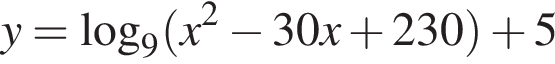 y= ло­га­рифм по ос­но­ва­нию 9 левая круг­лая скоб­ка x в квад­ра­те минус 30x плюс 230 пра­вая круг­лая скоб­ка плюс 5