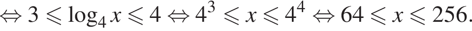  рав­но­силь­но 3 мень­ше или равно ло­га­рифм по ос­но­ва­нию 4 x мень­ше или равно 4 рав­но­силь­но 4 в кубе мень­ше или равно x мень­ше или равно 4 в сте­пе­ни 4 рав­но­силь­но 64 мень­ше или равно x мень­ше или равно 256.