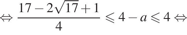  рав­но­силь­но дробь: чис­ли­тель: 17 минус 2 ко­рень из: на­ча­ло ар­гу­мен­та: 17 конец ар­гу­мен­та плюс 1, зна­ме­на­тель: 4 конец дроби мень­ше или равно 4 минус a мень­ше или равно 4 рав­но­силь­но 