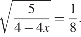 ко­рень из: на­ча­ло ар­гу­мен­та: дробь: чис­ли­тель: 5, зна­ме­на­тель: 4 минус 4x конец дроби конец ар­гу­мен­та = дробь: чис­ли­тель: 1, зна­ме­на­тель: 8 конец дроби . 