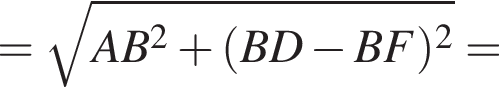 = корень из: начало аргумента: AB в квадрате плюс левая круглая скобка BD минус BF правая круглая скобка в квадрате конец аргумента =