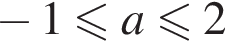  минус 1 мень­ше или равно a\leqslant2