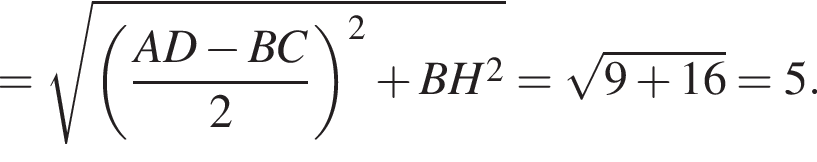 = ко­рень из: на­ча­ло ар­гу­мен­та: левая круг­лая скоб­ка дробь: чис­ли­тель: AD минус BC, зна­ме­на­тель: 2 конец дроби пра­вая круг­лая скоб­ка в квад­ра­те плюс BH в квад­ра­те конец ар­гу­мен­та = ко­рень из: на­ча­ло ар­гу­мен­та: 9 плюс 16 конец ар­гу­мен­та = 5. 