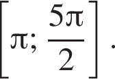 левая квадратная скобка Пи ; дробь: числитель: 5 Пи , знаменатель: 2 конец дроби правая квадратная скобка .