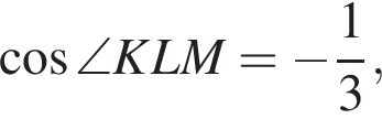  ко­си­нус \angle KLM= минус дробь: чис­ли­тель: 1, зна­ме­на­тель: 3 конец дроби , 