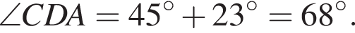 \angle CDA=45 гра­ду­сов плюс 23 гра­ду­сов=68 гра­ду­сов.