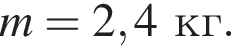 m=2,4 кг.