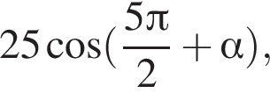 25 ко­си­нус левая круг­лая скоб­ка дробь: чис­ли­тель: 5 Пи , зна­ме­на­тель: 2 конец дроби плюс альфа пра­вая круг­лая скоб­ка , 