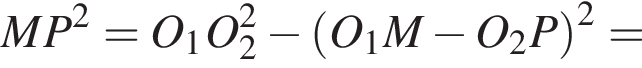 MP в квадрате =O_1O_2 в квадрате минус левая круглая скобка O_1M минус O_2P правая круглая скобка в квадрате =