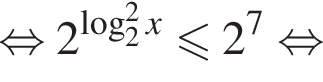  рав­но­силь­но 2 в сте­пе­ни левая круг­лая скоб­ка ло­га­рифм по ос­но­ва­нию 2 в квад­ра­те x пра­вая круг­лая скоб­ка мень­ше или равно 2 в сте­пе­ни 7 рав­но­силь­но 