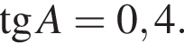  тан­генс A = 0,4.