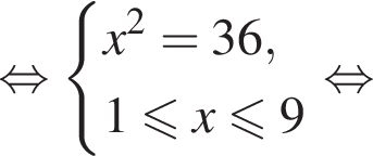 равносильно система выражений x в квадрате =36, 1 меньше или равно x меньше или равно 9 конец системы . равносильно