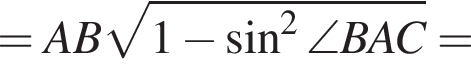 = AB ко­рень из: на­ча­ло ар­гу­мен­та: 1 минус синус в квад­ра­те \angle BAC конец ар­гу­мен­та =