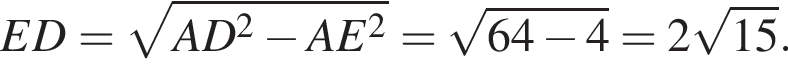 ED = корень из: начало аргумента: AD в квадрате минус AE в квадрате конец аргумента = корень из: начало аргумента: 64 минус 4 конец аргумента = 2 корень из: начало аргумента: 15 конец аргумента .