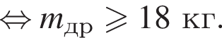 равносильно m_др больше или равно 18 кг.