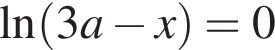 \ln левая круг­лая скоб­ка 3a минус x пра­вая круг­лая скоб­ка =0