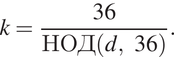 k= дробь: чис­ли­тель: 36, зна­ме­на­тель: НОД левая круг­лая скоб­ка d,36 пра­вая круг­лая скоб­ка конец дроби . 