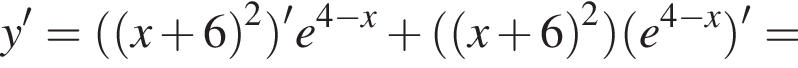y'= левая круг­лая скоб­ка левая круг­лая скоб­ка x плюс 6 пра­вая круг­лая скоб­ка в квад­ра­те пра­вая круг­лая скоб­ка 'e в сте­пе­ни левая круг­лая скоб­ка 4 минус x пра­вая круг­лая скоб­ка плюс левая круг­лая скоб­ка левая круг­лая скоб­ка x плюс 6 пра­вая круг­лая скоб­ка в квад­ра­те пра­вая круг­лая скоб­ка левая круг­лая скоб­ка e в сте­пе­ни левая круг­лая скоб­ка 4 минус x пра­вая круг­лая скоб­ка пра­вая круг­лая скоб­ка '=