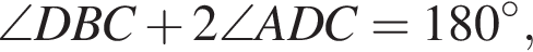 \angle DBC плюс 2\angle ADC=180 гра­ду­сов,