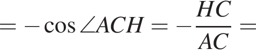 = минус ко­си­нус \angle ACH= минус дробь: чис­ли­тель: HC, зна­ме­на­тель: AC конец дроби = 