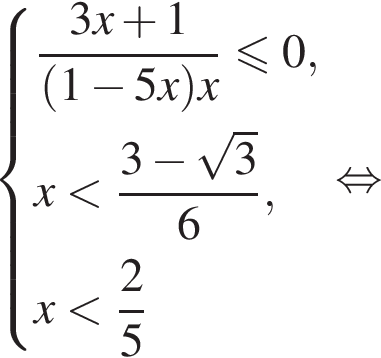 система выражений дробь: числитель: 3x плюс 1 , знаменатель: левая круглая скобка 1 минус 5x правая круглая скобка x конец дроби меньше или равно 0,x меньше дробь: числитель: 3 минус корень из 3 , знаменатель: 6 конец дроби ,x меньше дробь: числитель: 2, знаменатель: 5 конец дроби конец системы . равносильно