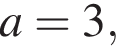 a=3,