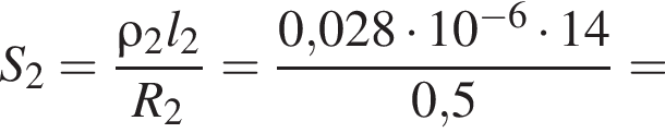 S_2= дробь: чис­ли­тель: \rho_2 l_2, зна­ме­на­тель: R_2 конец дроби = дробь: чис­ли­тель: 0,028 умно­жить на 10 в сте­пе­ни левая круг­лая скоб­ка минус 6 пра­вая круг­лая скоб­ка умно­жить на 14, зна­ме­на­тель: 0,5 конец дроби = 