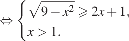 равносильно система выражений корень из: начало аргумента: 9 минус x в квадрате конец аргумента больше или равно 2x плюс 1,x больше 1. конец системы .