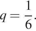  q = дробь: чис­ли­тель: 1, зна­ме­на­тель: 6 конец дроби .