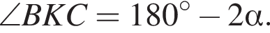 \angle BKC=180 гра­ду­сов минус 2 альфа .