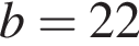 b = 22