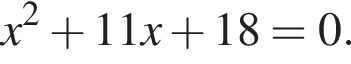 x в квад­ра­те плюс 11x плюс 18=0.