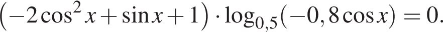 левая круглая скобка минус 2 косинус в квадрате x плюс синус x плюс 1 правая круглая скобка умножить на логарифм по основанию левая круглая скобка 0,5 правая круглая скобка левая круглая скобка минус 0,8 косинус x правая круглая скобка =0.