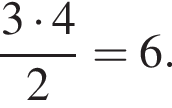  дробь: чис­ли­тель: 3 умно­жить на 4, зна­ме­на­тель: 2 конец дроби =6. 